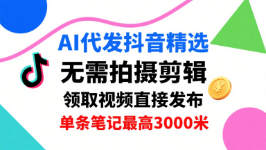 AI代发抖音精选，领取视频直接发布，单号每天领取3条，单条笔记最高3k，无需拍摄剪辑，懒人福利-九零网创