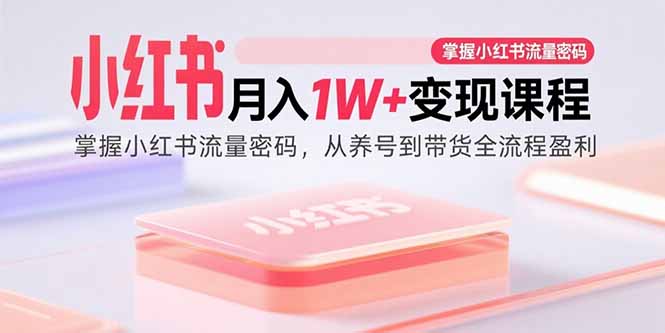小红书月入1W+变现课程：掌握小红书流量密码，从养号到带货全流程盈利-九零网创