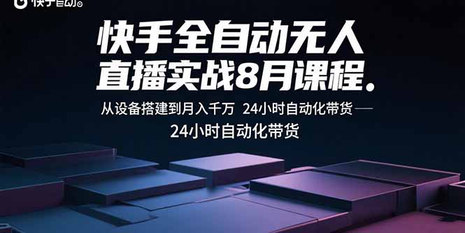 快手全自动无人直播实战8月课程：从设备搭建到月入千万 24小时自动化带货-九零网创