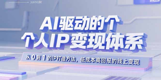 AI驱动的个人IP变现体系：从0到1的IP打造方法，低成本高回报的线上变现-九零网创