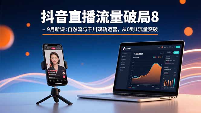 抖音直播流量破局8-9月新课：自然流与千川双轨运营，从0到1流量突破-九零网创
