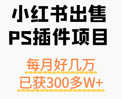 小红书出售PS插件项目，每月都收入好几万，长期操作已获利300多W+-九零网创