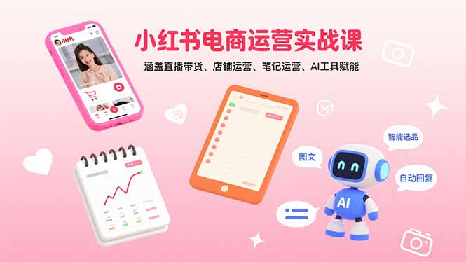 小红书电商运营实战课：涵盖直播带货、店铺运营、笔记运营、AI工具赋能-九零网创