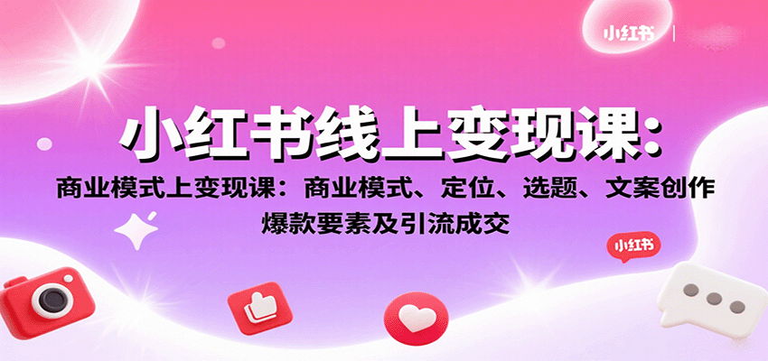 小红书线上变现课：商业模式、定位、选题、文案创作、爆款要素及引流成交-九零网创