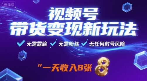 视频号带货变现新玩法，无需露脸，无需粉丝，无任何封号风险，一天收益8张【揭秘】-九零网创
