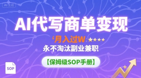 AI代写商单变现，月入过W，永不淘汰副业兼职【保姆级SOP手册】-九零网创