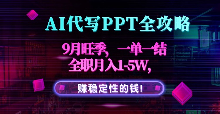 AI代写PPT全攻略，9月旺季，一单一结，全职月入1-5W，赚稳定性的钱！-九零网创