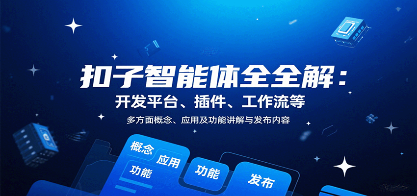 扣子智能体全解：开发平台、插件、工作流等多方面概念、应用及功能讲解与发布内容-九零网创