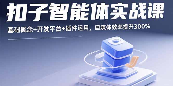 扣子智能体实战课，基础概念+开发平台+插件运用，自媒体效率提升300%-九零网创