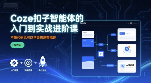 Coze扣子智能体的入门到实战进阶课，不懂代码也可以学会搭建智能体-九零网创