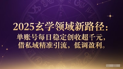 2025玄学领域新路径：单账号每日稳定创收1k+，借私域精准引流，低调盈利-九零网创