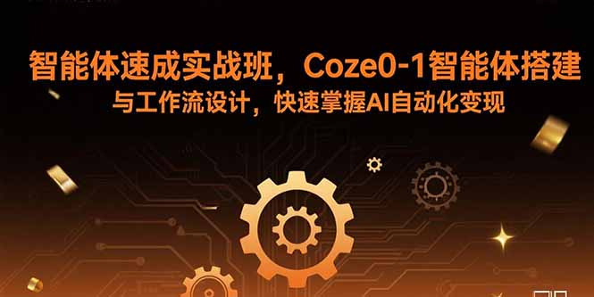 智能体速成实战班，Coze0-1智能体搭建与工作流设计，快速掌握AI自动化变现-九零网创
