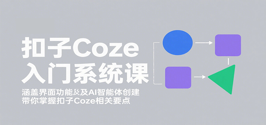 扣子Coze入门系统课：涵盖界面功能及AI智能体创建，带你掌握扣子Coze相关要点-九零网创