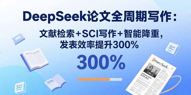 DeepSeek论文全周期写作：文献检索+SCI写作+智能降重，发表效率提升300%-九零网创