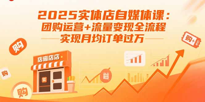 2025实体店自媒体课：团购运营+流量变现全流程，实现月均订单过万-九零网创