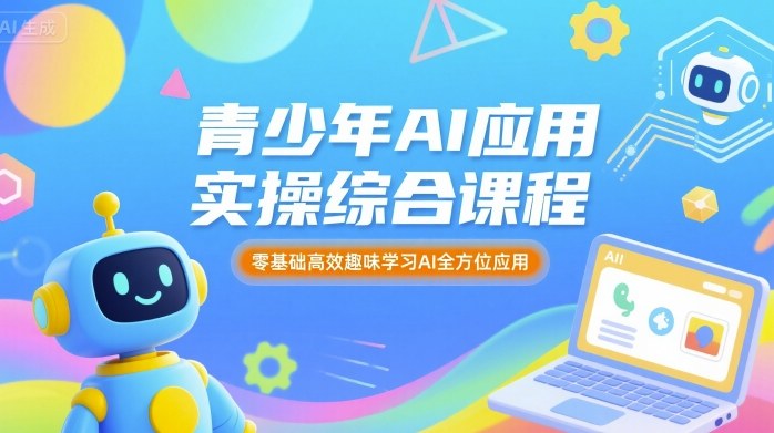 青少年AI应用实操综合课程，零基础高效趣味学习AI全方位应用-九零网创
