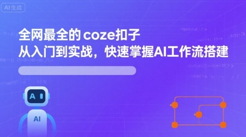 全网最全的coze扣子从入门到实战，快速掌握AI工作流搭建-九零网创