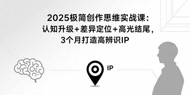 2025极简创作思维实战课：认知升级+差异定位+高光结尾，3个月打造高辨识IP-九零网创