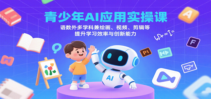 青少年AI应用实操课：语数外多学科兼绘画、视频、剪辑等提升学习效率与创新能力-九零网创