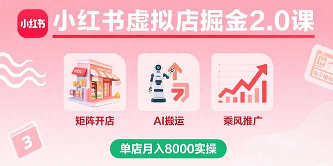 小红书虚拟店掘金2.0课，矩阵开店+AI搬运+乘风推广，单店月入8000实操-九零网创