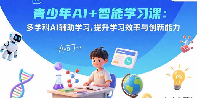 青少年AI+智能学习课：多学科AI辅助学习，提升学习效率与创新能力-九零网创