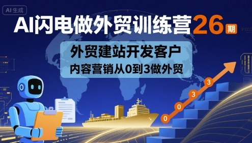 AI闪电做外贸训练营26期，外贸建站开发客户内容营销从0到3做外贸-九零网创