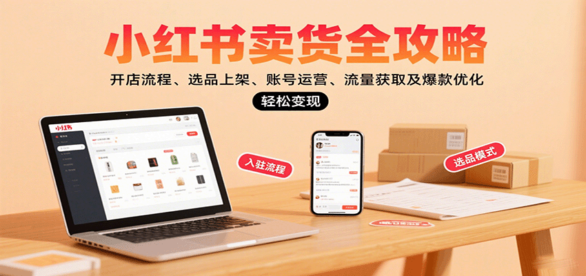 小红书卖货全攻略：开店流程、选品上架、账号运营、流量获取及爆款优化，轻松变现-九零网创