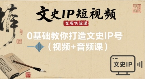 文史IP短视频变现实战课，0基础教你打造文史IP号(视频+音频课)-九零网创