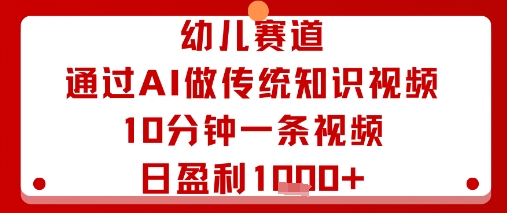 幼儿赛道：通过AI做传统知识视频，10分钟一条视频，日盈利多张-九零网创