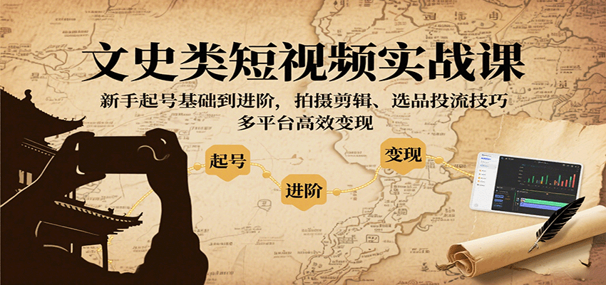 文史类短视频实战课，新手起号基础到进阶，拍摄剪辑、选品投流技巧，多平台高效变现-九零网创