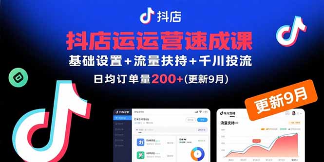 抖店运营速成课，基础设置+流量扶持+千川投流，30天日均订单200+(更新9月-九零网创