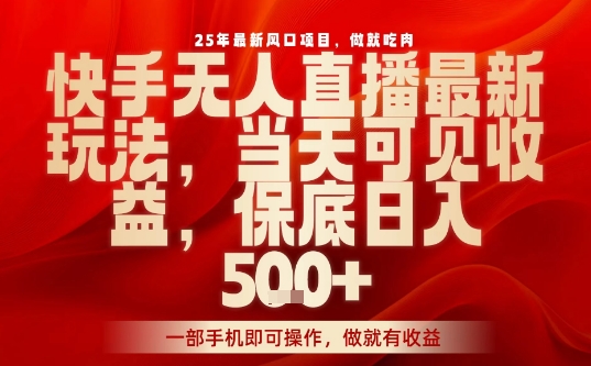25年最新风口项目，快手无人直播，当天做当天出收益，不违规，一部手机即可操作，保底日入5张+【揭秘】-九零网创