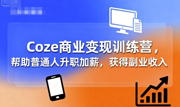 Coze商业变现训练营，帮助普通人升职加薪， 获得副业收入-九零网创