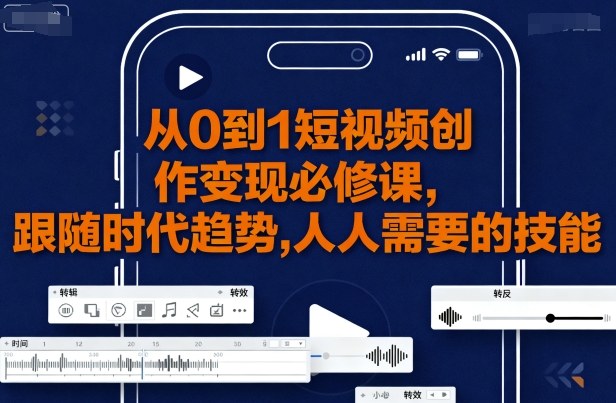 从0到1短视频创作变现必修课，跟随时代趋势，人人需要的技能-九零网创