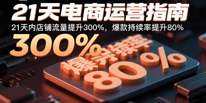 21天电商运营指南：21天内店铺流量提升300%，爆款持续率提升80%-九零网创