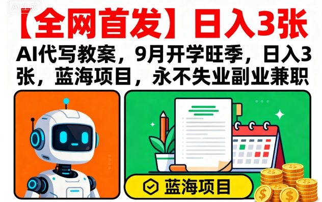 【全网首发】AI代写教案，9月开学旺季，日入3张，蓝海项目，永不失业副业兼职-九零网创