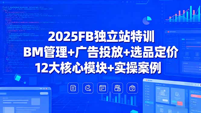 2025FB独立站特训，BM管理+广告投放+选品定价，12大核心模块+实操案例-九零网创