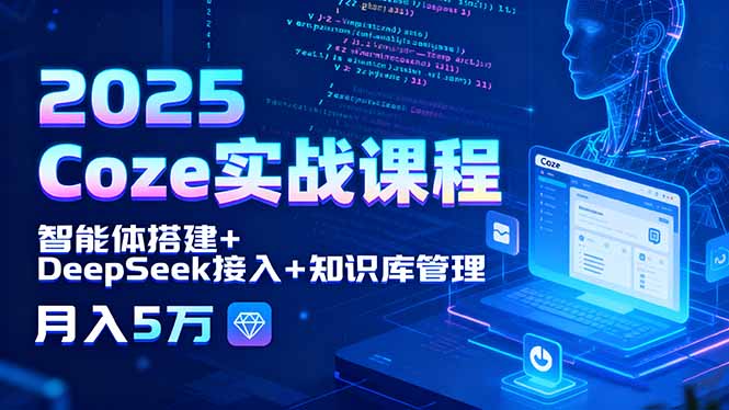 2025 Coze实战课程，智能体搭建+DeepSeek接入+知识库管理，月入5万-九零网创