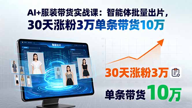 AI+服装带货实战课：智能体批量出片，30天涨粉3万单条带货10万-九零网创