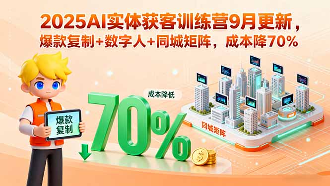 2025AI实体获客训练营9月更新，爆款复制+数字人+同城矩阵，成本降70%-九零网创