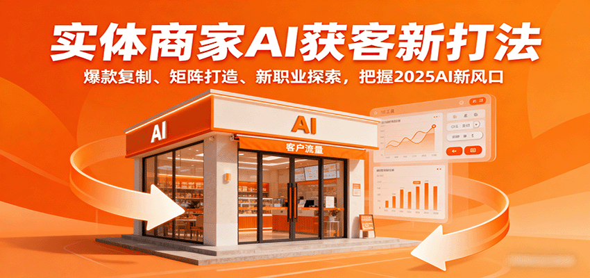 实体商家AI获客新打法：爆款复制、矩阵打造、新职业探索，把握2025AI新风口-九零网创
