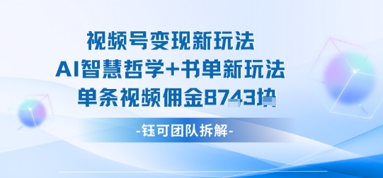 视频号变现新玩法，AI智慧哲学+书单新玩法，单条视频佣金1k+-九零网创