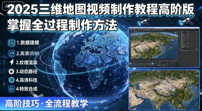 2025三维地图视频制作教程高阶版，掌握全过程制作方法-九零网创