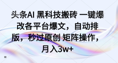 头条AI 黑科技搬砖 一键爆改各平台爆文，自动排版，秒过原创 矩阵操作，月入3w+【揭秘】-九零网创