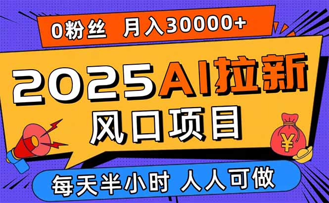 2025AI拉新风口项目，0粉0基础月入30000+新手小白轻松学会-九零网创