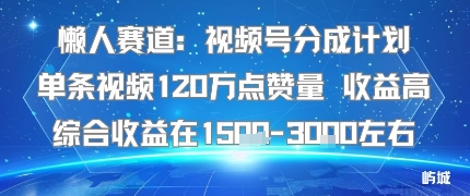 懒人赛道：视频号分成计划单条视频120W点赞量 收益高综合收益在1.5K左右-九零网创