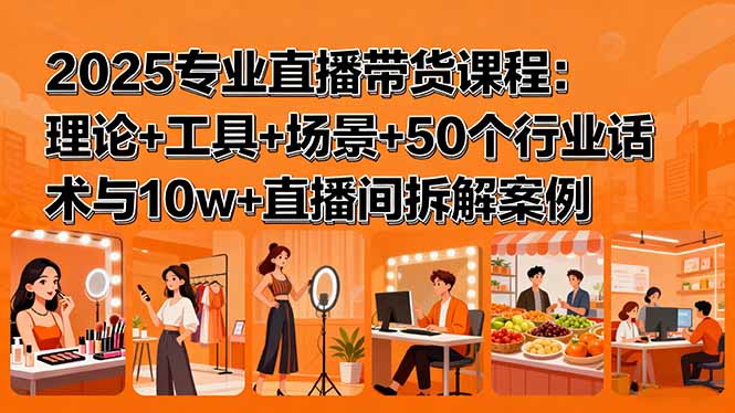 2025专业直播带货课程：理论+工具+场景+50个行业话术与10w+直播间拆解案例-九零网创