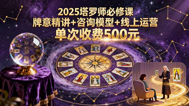 2025塔罗师必修课，牌意精讲+咨询模型+线上运营，单次收费500元-九零网创