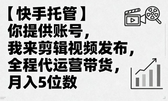 【快手托管】你提供账号，我来剪辑视频发布，全程代运营带货，月入5位数【揭秘】-九零网创