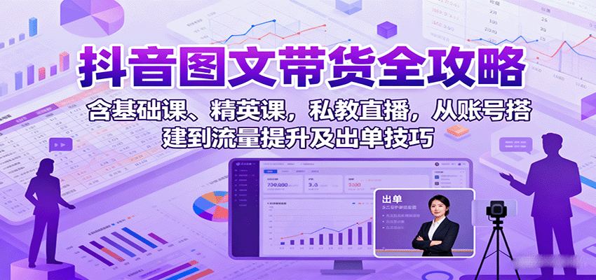 抖音图文带货全攻略：含基础课、精英课，私教直播，从账号搭建到流量提升及出单技巧-九零网创